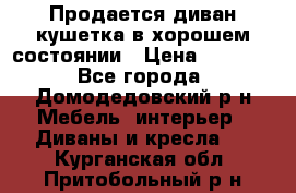 Продается диван-кушетка в хорошем состоянии › Цена ­ 2 000 - Все города, Домодедовский р-н Мебель, интерьер » Диваны и кресла   . Курганская обл.,Притобольный р-н
